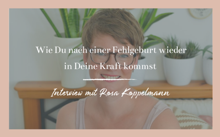 Wie du nach deiner Fehlgeburt wieder in deine Kraft kommst - interview mit Rosa koppelmann
