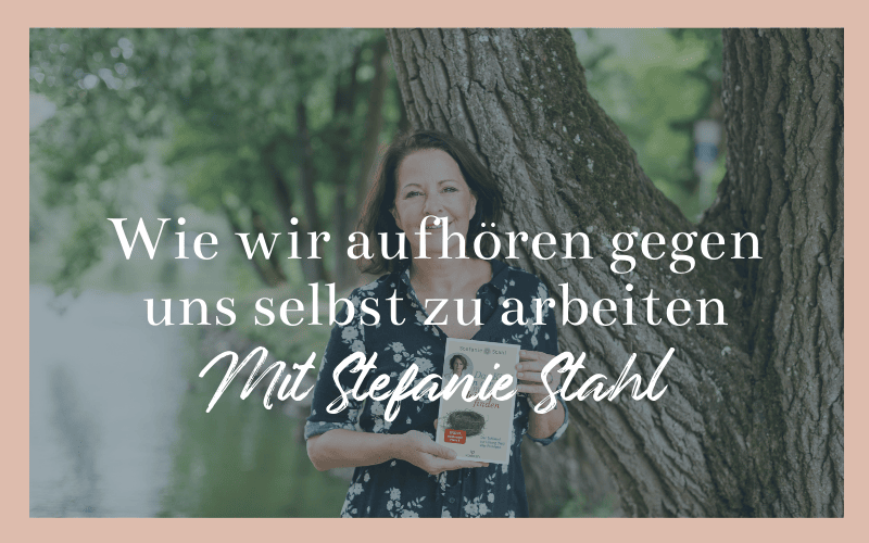 Wie wir aufhören gegen uns selbst zu arbeiten – mit Stefanie Stahl