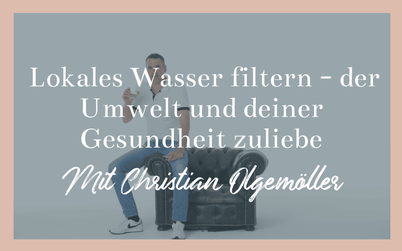Lokales Wasser filtern - der Umwelt und deiner Gesundheit zuliebe - mit Christian Olgemöller